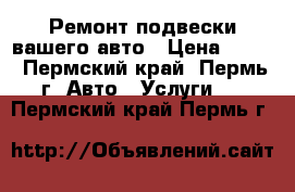 Ремонт подвески вашего авто › Цена ­ 300 - Пермский край, Пермь г. Авто » Услуги   . Пермский край,Пермь г.